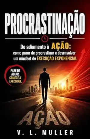 Procrastinação: o Custo Invisível e a Virada Definitiva (Vencendo Juntos: Lições de Vida para o Sucesso e Felicidade) – V. L. Muller