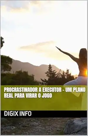 Procrastinador a Executor – Um plano real para virar o jogo - DIGIX INFO