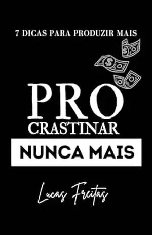 PROCRASTINAR NUNCA MAIS: 7 DICAS PARA PRODUZIR MAIS – LUCAS FREITAS