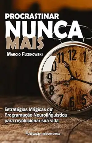 Procrastinar Nunca Mais: Estratégias de Programação Neurolinguística para Revolucionar sua Vida (Você 100% Livro 2) – Marcio Flizikowski