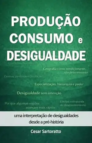 Produção, Consumo e Desigualdade: Modelos Históricos e Estruturais (Coleção Produção e Consumo) – Cesar Sartoratto