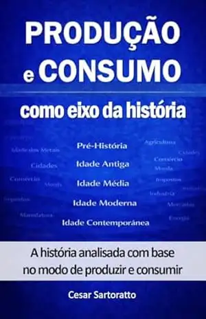 Produção e Consumo como eixo da História (Coleção Produção e Consumo) – Cesar Sartoratto
