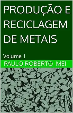 PRODUÇÃO E RECICLAGEM DE METAIS: Volume 1 - Paulo Mei