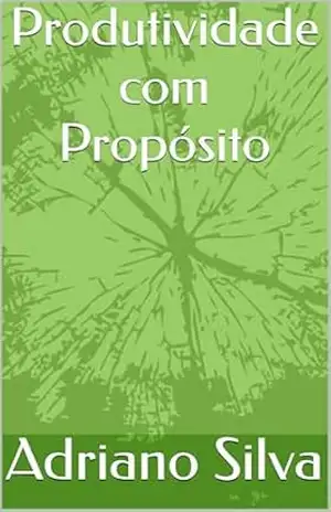 Produtividade com Propósito – Adriano  Silva