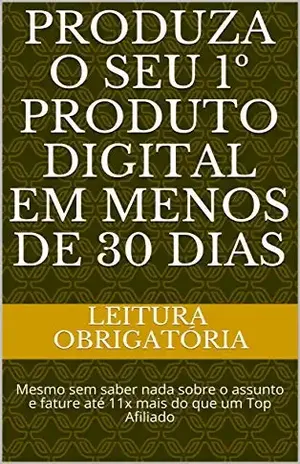 PRODUZA O SEU 1º PRODUTO DIGITAL EM MENOS DE 30 DIAS: Mesmo sem saber nada sobre o assunto e fature até 11x mais do que um Top Afiliado – Leitura  Obrigatória