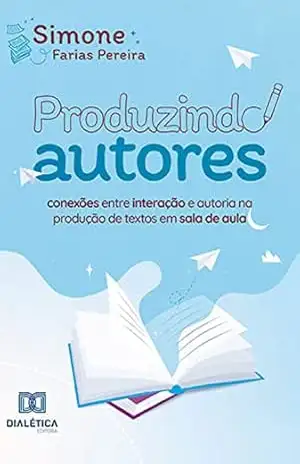 Produzindo Autores: conexões entre interação e autoria na produção de textos em sala de aula – Simone Farias Pereira
