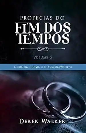 Profecias do Fim dos Tempos 2 – A Era da Igreja e o Arrebatamento – Derek Walker