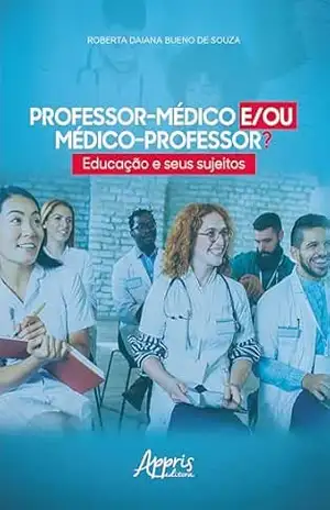Professor–Médico e/ou Médico–Professor? Educação e Seus Sujeitos – Roberta Daiana Bueno de Souza