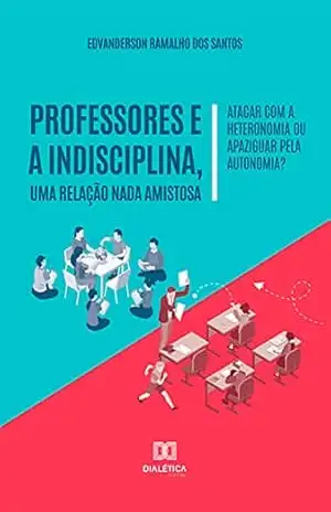 Professores e a indisciplina, uma relação nada amistosa: atacar com a heteronomia ou apaziguar pela autonomia? – EDVANDERSON RAMALHO DOS SANTOS
