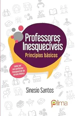 PROFESSORES INESQUECÍVEIS 1: Princípios Básicos (Tornando–se Professores Inesquecíveis) – Sinesio Santos