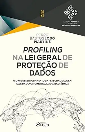 Profiling na Lei Geral de Proteção de Dados: O livre desenvolvimento da personalidade em face da governamentalidade algorítmica – Pedro Bastos Lobo Martins