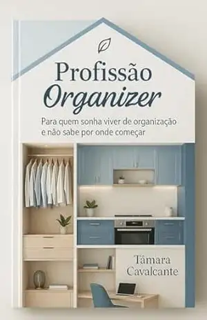 Profissão Organizer: Para quem sonha viver de Organização e não sabe por onde começar – Tâmara  Cavalcante