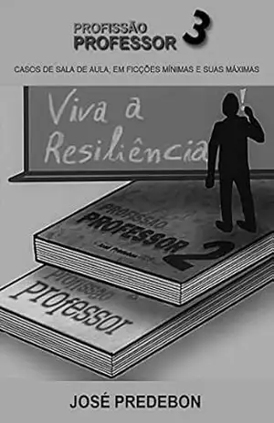 PROFISSÃO PROFESSOR 3: CASOS DE SALA DE AULA, EM FICÇÕES MÍNIMAS E SUAS MÁXIMAS – JOSÉ PREDEBON