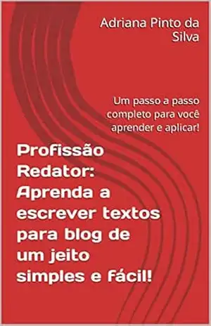 Profissão Redator: Aprenda a escrever textos para blog de um jeito simples e fácil!: Um passo a passo completo para você aprender e aplicar! – Adriana  Pinto da Silva