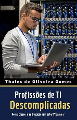 Profissões de TI Descomplicadas: Como Crescer e se Destacar sem Saber Programar – Thales de Oliveira Gomes