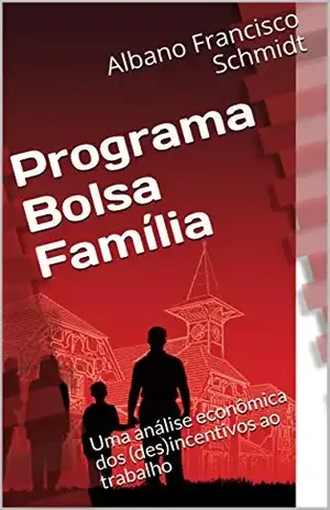 Programa Bolsa Família: Uma análise econômica dos (des)incentivos ao trabalho – Albano Francisco  Schmidt