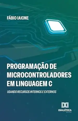 Programação de Microcontroladores em Linguagem C: usando recursos internos e externos - Fábio Iaione