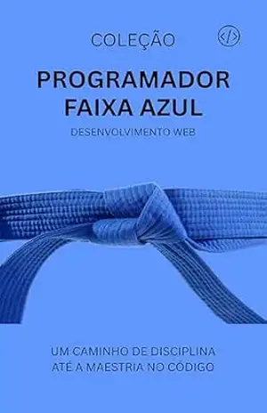 Programador Faixa Azul: Desenvolvimento Web (Programador Faixa–Preta Livro 4) - ANTONIO JUNIOR