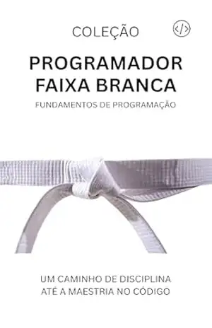 Programador Faixa Branca: Fundamentos da Programação (Programador Faixa–Preta Livro 1) - ANTONIO JUNIOR