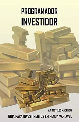 Programador Investidor: Guia para investimentos em Renda Variável (Primeira Edição Livro 1) – Aristóteles Machado