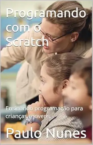 Programando com o Scratch: Ensinando programação para crianças e jovens. – Paulo Nunes
