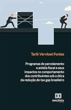 Programas de parcelamento e anistia fiscal e seus impactos no comportamento dos contribuintes sob a ótica da redução do tax gap brasileiro – Tarik Vervloet Fontes