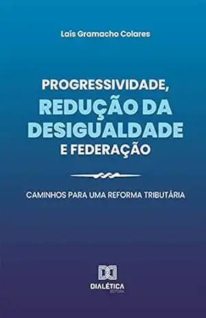 Progressividade, redução da desigualdade e federação: caminhos para uma reforma tributária – Laís Gramacho Colares
