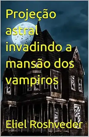 Projeção astral invadindo a mansão dos vampiros (Contos de suspense e terror Livro 16) – Eliel Roshveder