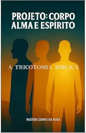 Projeto: Corpo Alma e Espírito: Estudo Teologico, A Tricotomia Bíblica (A Espada do Espírito: Teologia Bíblica) – Cidinei  da Rosa
