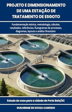 Projeto e Dimensionamento de uma Estação de Tratamento de Esgoto: Fundamentação teórica, metodologia, cálculos, resultados, referências, fluxogramas, diagramas, layouts e análise financeira – Guilherme de Souza Candido