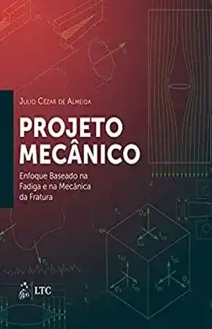 Projeto Mecânico: Enfoque Baseado na Fadiga e na Mecânica da Fratura – Júlio Cesar Almeida