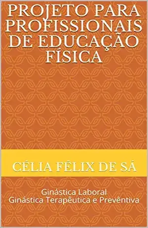Projeto para Profissionais de Educação Física: Ginástica Laboral Ginástica Terapêutica e Prevêntiva – Célia Félix de Sá