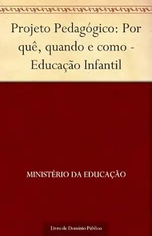 Projeto Pedagógico: Por quê, quando e como – Educação Infantil - Ministério da Educação