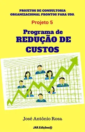 Projetos de consultoria – 5 – Programa de Redução de Custos (Projetos de consultoria organizacional prontos para uso) – José Antônio Rosa