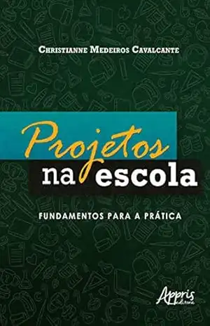 Projetos na Escola: Fundamentos Para a Prática - Christianne Medeiros Cavalcante