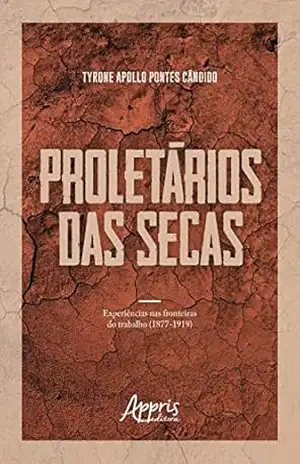 Proletários das Secas: Experiências nas Fronteiras do Trabalho (1877–1919) – Tyrone Apollo Pontes Cândido
