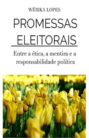 Promessas Eleitorais: Entre a ética, a mentira e a responsabilidade política – WÉRIKA SOUZA LOPES SANT’ANNA DE MOURA