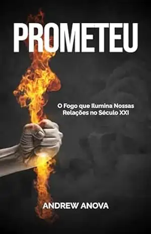 Prometeu: O Fogo que Ilumina Nossas Relações no Século XXI – Andrew Anova