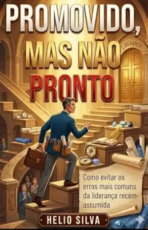 PROMOVIDO, MAS NÃO PRONTO: Como Evitar os Erros da Liderança Recém–assumida – HELIO SILVA