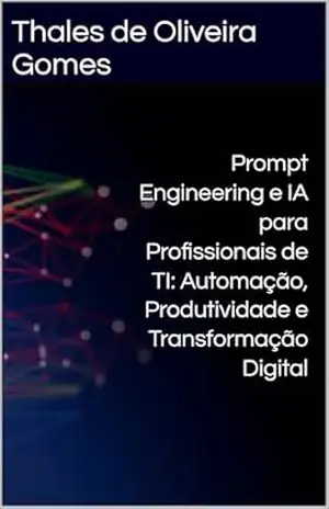 Prompt Engineering e IA para Profissionais de TI: Automação, Produtividade e Transformação Digital – Thales de Oliveira Gomes