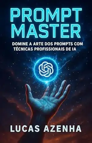Prompt Master: Domine a Arte dos Prompts Com Técnicas Profissionais de IA - Lucas Azenha