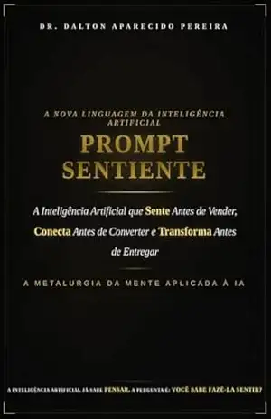 PROMPT SENTIENTE: A Nova Linguagem da Inteligência Artificial que Sente Antes de Vender, Conecta Antes de Converter e Transforma Antes de Entregar - Dalton  Aparecido Pereira