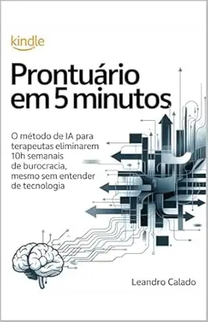 Prontuário em 5 Minutos: O Método de IA para Terapeutas Eliminarem 10h Semanais de Burocracia, Mesmo Sem Entender de Tecnologia – Leandro Calado