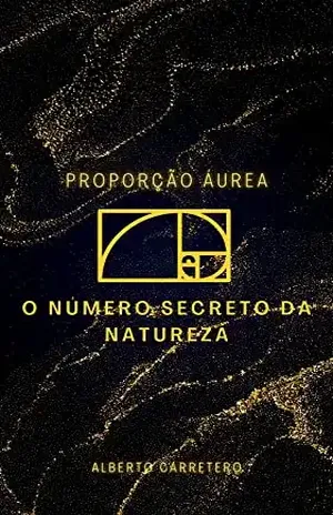 Proporção Áurea: O número secreto da natureza – ALBERTO CARRETERO