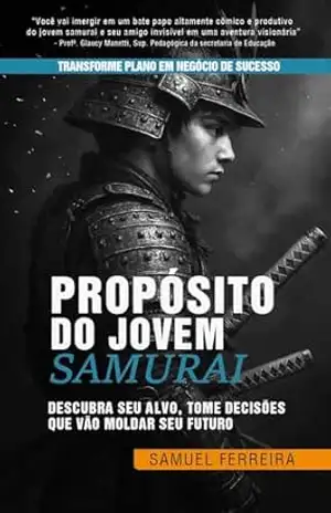 Propósito do Jovem Samurai: Descubra seu alvo, tome decisões que vão moldar seu futuro - Samuel Ferreira