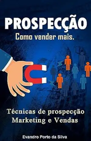 Prospecção de Clientes. Como vender mais em 2025. Técnicas de prospecção, Marketing e Vendas: Definição, Classificação e Preparação. Sintomas da falta de prospecção. Canais de vendas – Evandro Porto da Silva