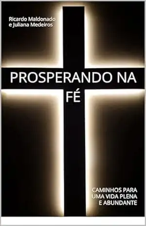 PROSPERANDO NA FÉ: CAMINHOS PARA UMA VIDA PLENA E ABUNDANTE - Ricardo Maldonado
