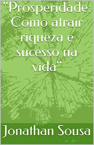 "Prosperidade: Como atrair riqueza e sucesso na vida" - Jonathan Sousa