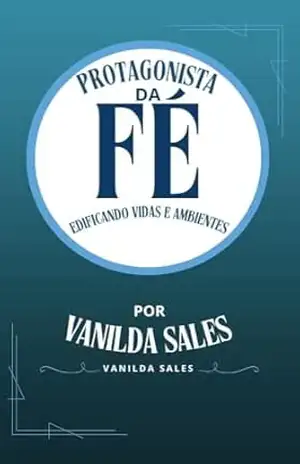 Protagonista da Fé: Edificando Vidas e Ambientes - Vanilda Sales