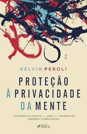 Proteção à Privacidade da Mente: A Neuroética Frente ao Uso das Interfaces Cérebro–Computador – 1ª Ed – 2026 - Kelvin Peroli